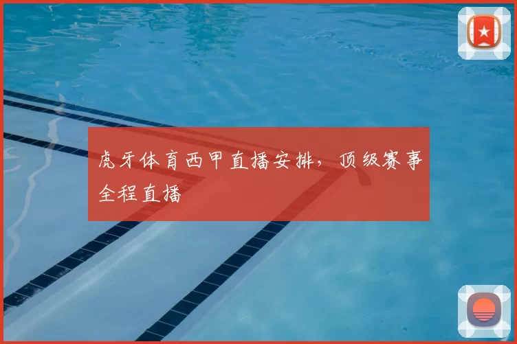 虎牙体育西甲直播安排，顶级赛事全程直播