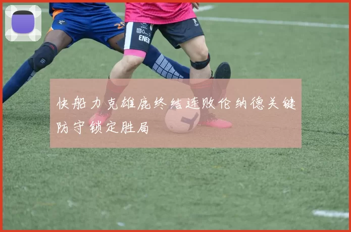 快船力克雄鹿终结连败伦纳德关键防守锁定胜局