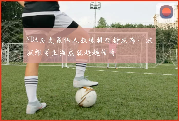 NBA历史最伟大教练排行榜发布,波波维奇生涯成就超越传奇