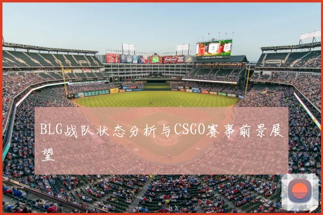 BLG战队状态分析与CSGO赛事前景展望