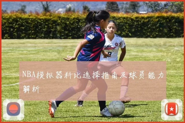 NBA模拟器科比选择指南及球员能力解析