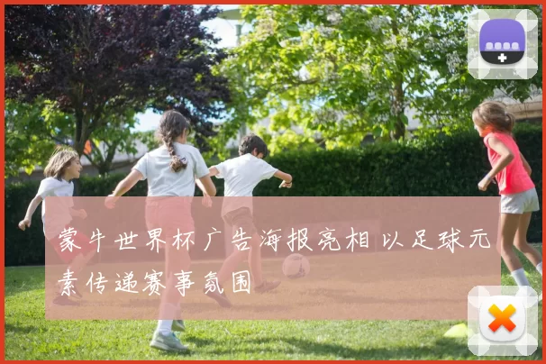 蒙牛世界杯广告海报亮相 以足球元素传递赛事氛围