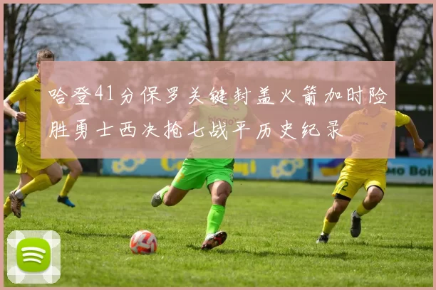 哈登41分保罗关键封盖火箭加时险胜勇士西决抢七战平历史纪录