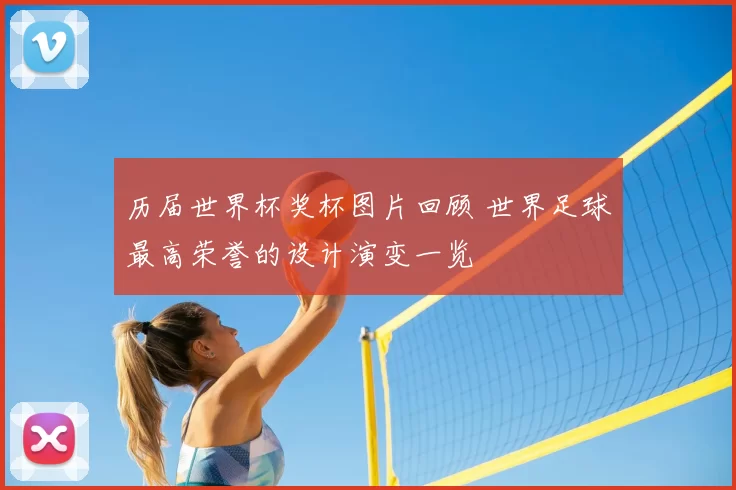 历届世界杯奖杯图片回顾 世界足球最高荣誉的设计演变一览