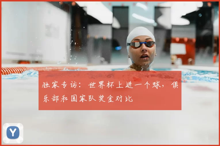独家专访：世界杯上进一个球，俱乐部和国家队奖金对比