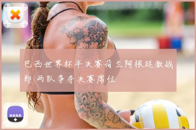 巴西世界杯半决赛荷兰阿根廷激战即 两队争夺决赛席位