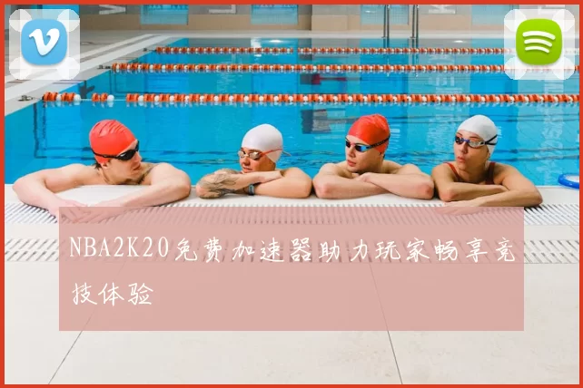 NBA2K20免费加速器助力玩家畅享竞技体验