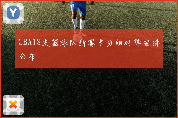 CBA18支篮球队新赛季分组对阵安排公布