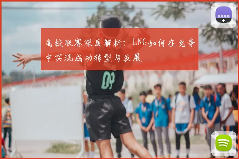 高校联赛深度解析:LNG如何在竞争中实现成功转型与发展
