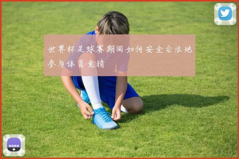 世界杯足球赛期间如何安全合法地参与体育竞猜