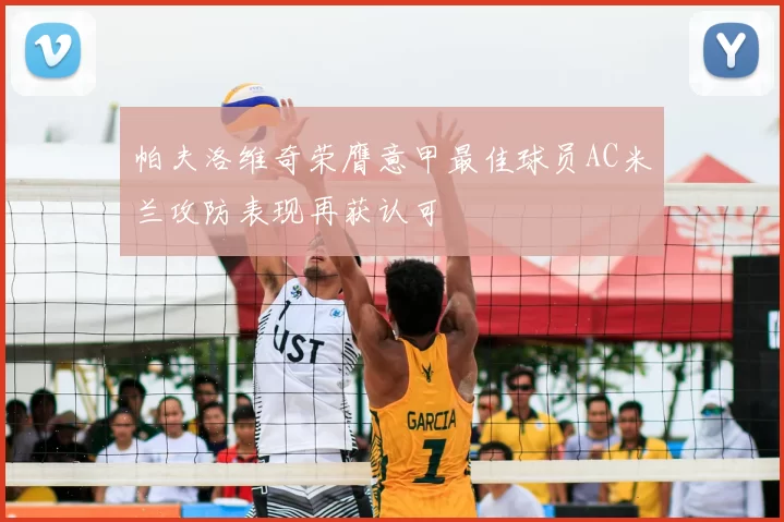 帕夫洛维奇荣膺意甲最佳球员AC米兰攻防表现再获认可