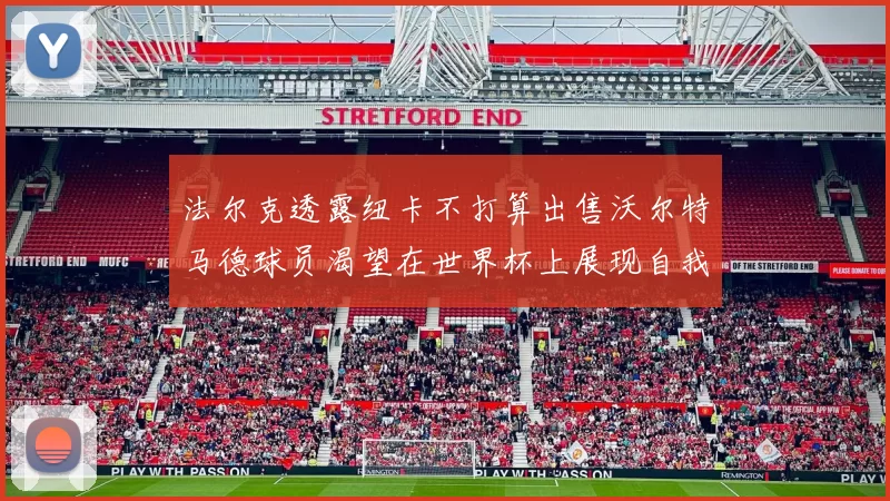 法尔克透露纽卡不打算出售沃尔特马德球员渴望在世界杯上展现自我
