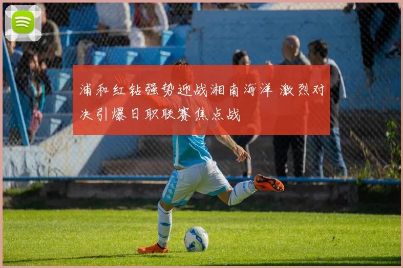 浦和红钻强势迎战湘南海洋 激烈对决引爆日职联赛焦点战