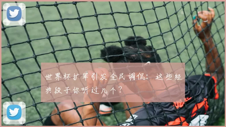 世界杯扩军引发全民调侃:这些经典段子你听过几个?