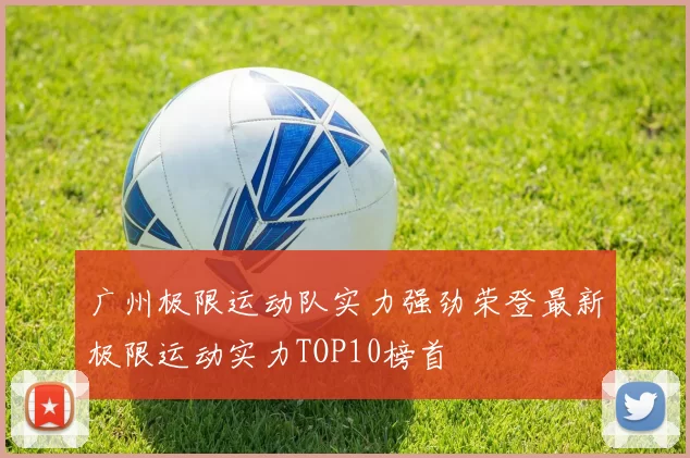 广州极限运动队实力强劲荣登最新极限运动实力TOP10榜首