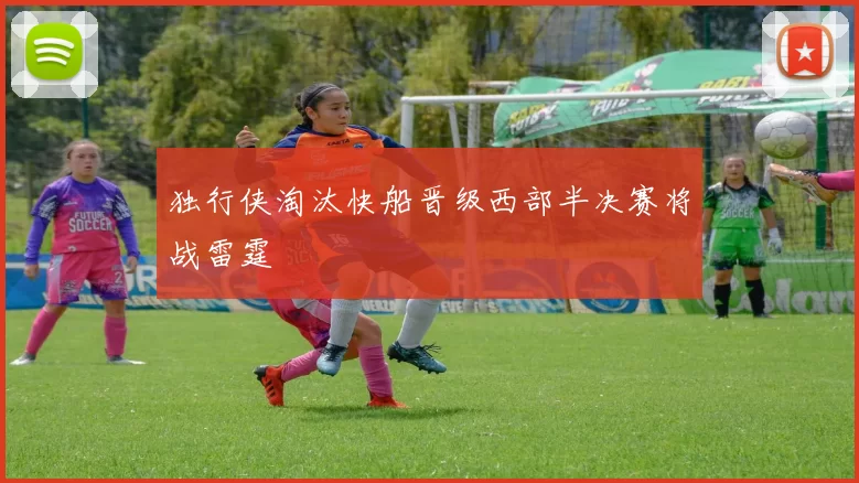 独行侠淘汰快船晋级西部半决赛将战雷霆