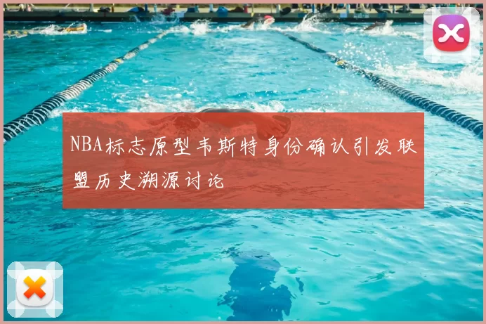 NBA标志原型韦斯特身份确认引发联盟历史溯源讨论