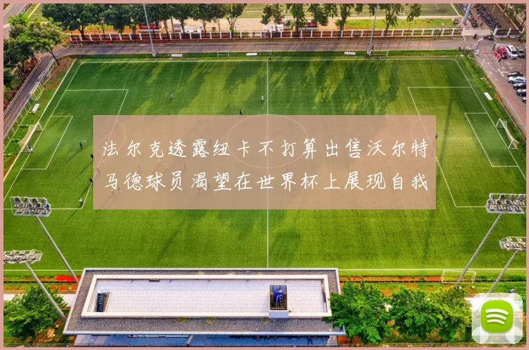 法尔克透露纽卡不打算出售沃尔特马德球员渴望在世界杯上展现自我
