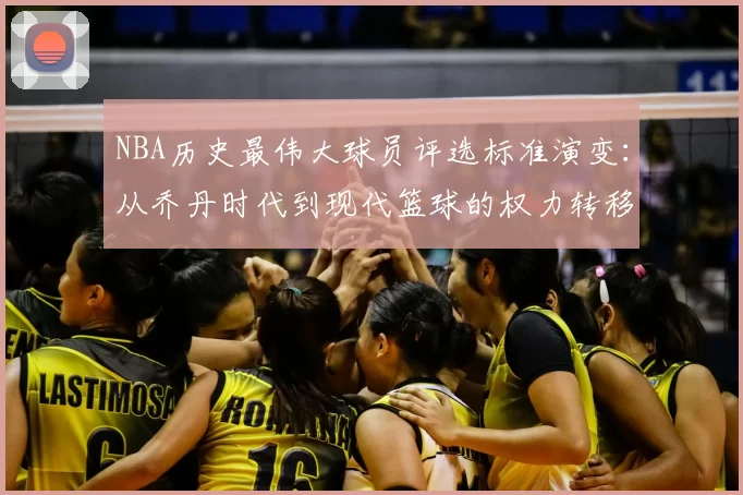 NBA历史最伟大球员评选标准演变:从乔丹时代到现代篮球的权力转移
