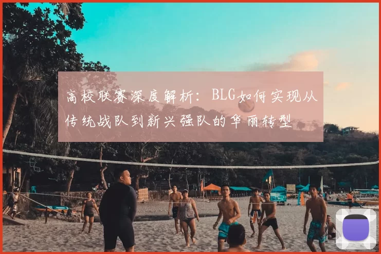 高校联赛深度解析:BLG如何实现从传统战队到新兴强队的华丽转型