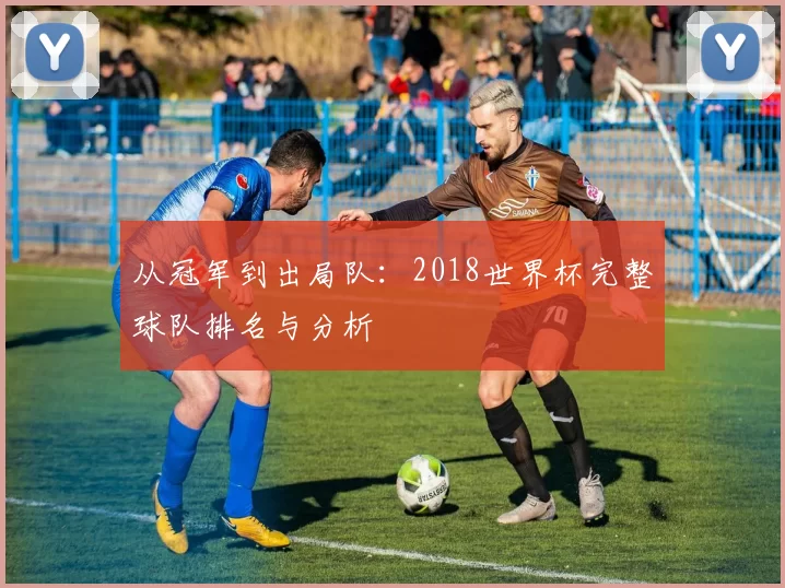 从冠军到出局队:2018世界杯完整球队排名与分析