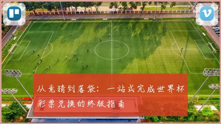 从竞猜到落袋：一站式完成世界杯彩票兑换的终极指南