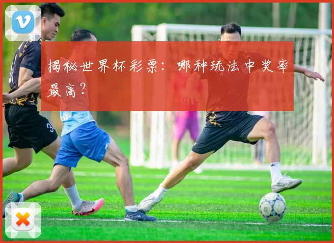 揭秘世界杯彩票:哪种玩法中奖率最高?