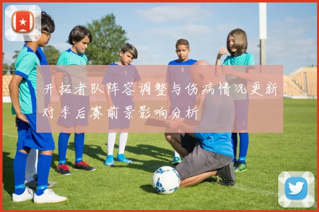 开拓者队阵容调整与伤病情况更新对季后赛前景影响分析