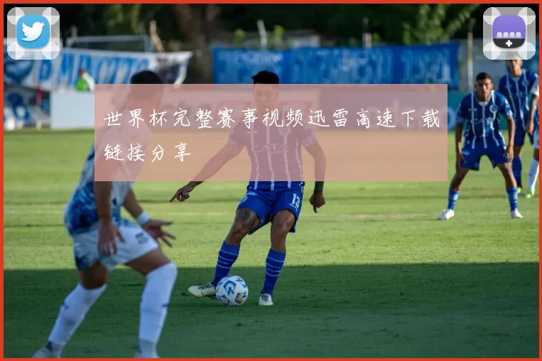 世界杯完整赛事视频迅雷高速下载链接分享