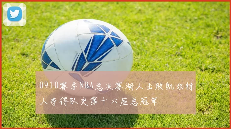0910赛季NBA总决赛湖人击败凯尔特人夺得队史第十六座总冠军