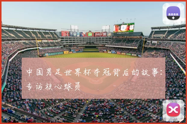 中国男足世界杯夺冠背后的故事:专访核心球员