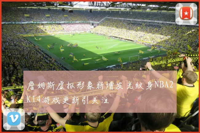 詹姆斯虚拟形象新增发光纹身NBA2K14游戏更新引关注