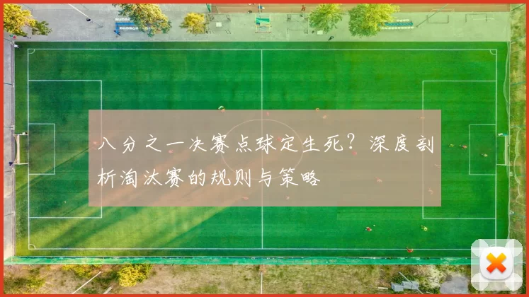 八分之一决赛点球定生死?深度剖析淘汰赛的规则与策略