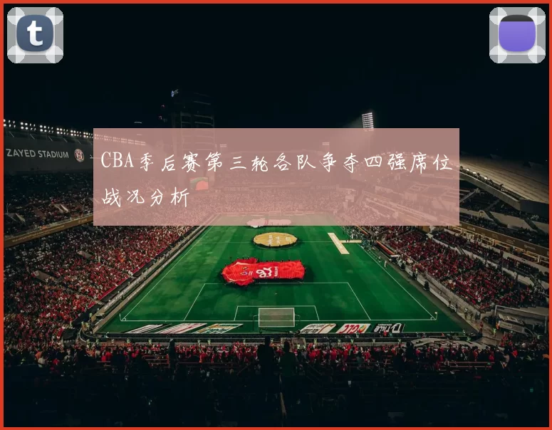 CBA季后赛第三轮各队争夺四强席位战况分析