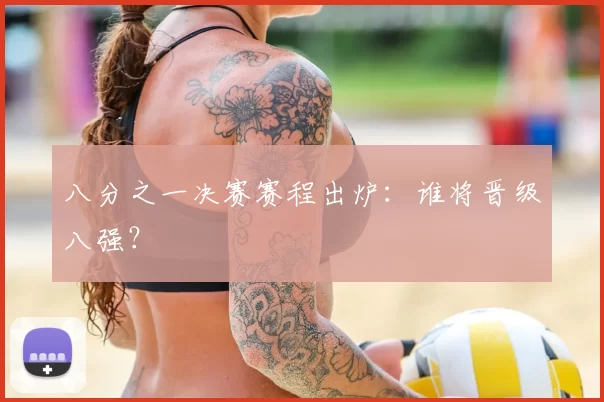 八分之一决赛赛程出炉:谁将晋级八强?