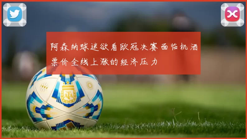 阿森纳球迷欲看欧冠决赛面临机酒票价全线上涨的经济压力