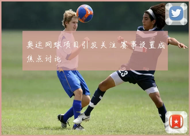 奥运网球项目引发关注 赛事设置成焦点讨论