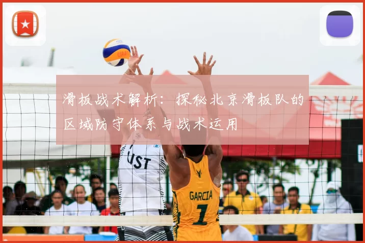 滑板战术解析：探秘北京滑板队的区域防守体系与战术运用