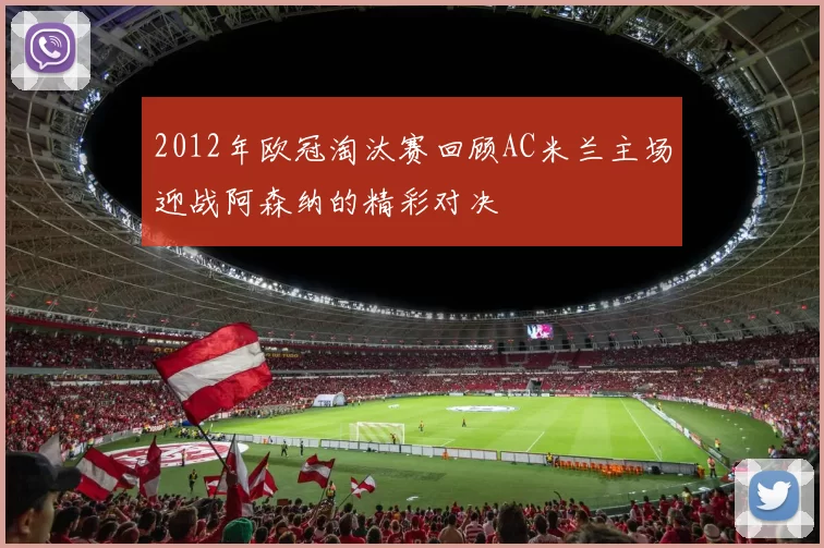 2012年欧冠淘汰赛回顾AC米兰主场迎战阿森纳的精彩对决