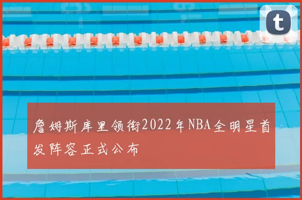 詹姆斯库里领衔2022年NBA全明星首发阵容正式公布