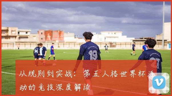 从规则到实战:第五人格世界杯活动的竞技深度解读