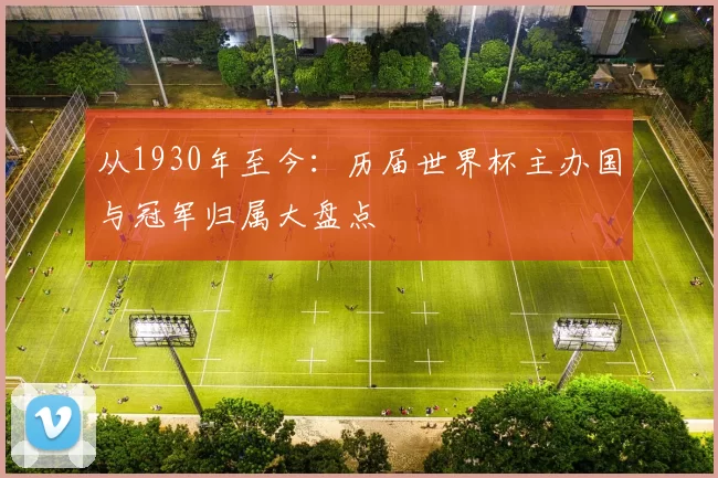 从1930年至今:历届世界杯主办国与冠军归属大盘点