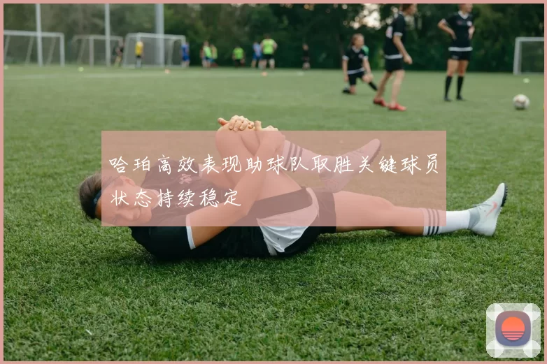 哈珀高效表现助球队取胜关键球员状态持续稳定