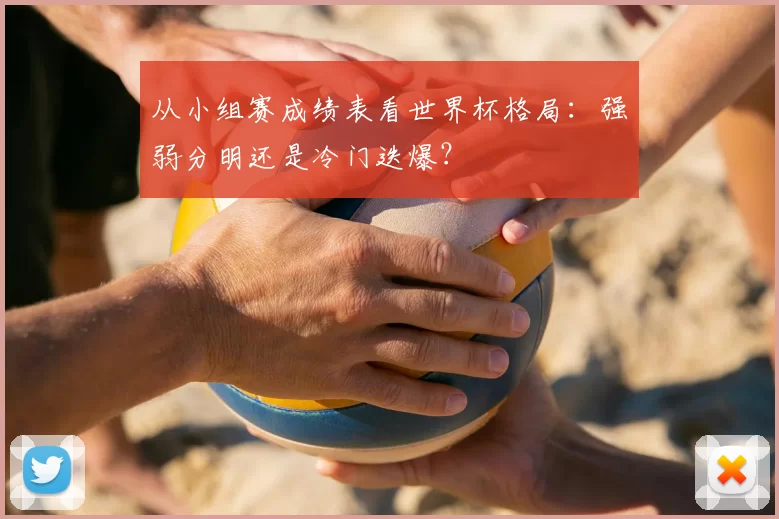 从小组赛成绩表看世界杯格局:强弱分明还是冷门迭爆?
