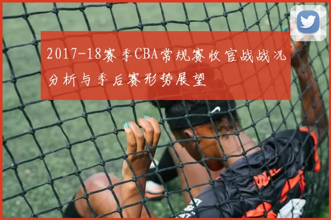 2017-18赛季CBA常规赛收官战战况分析与季后赛形势展望