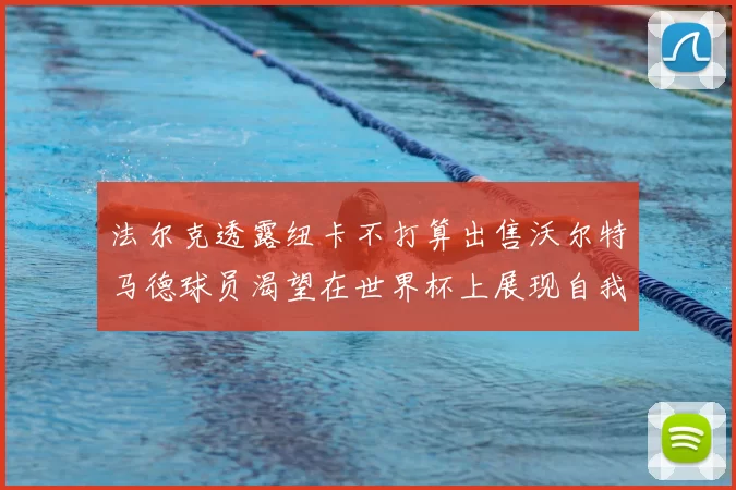法尔克透露纽卡不打算出售沃尔特马德球员渴望在世界杯上展现自我