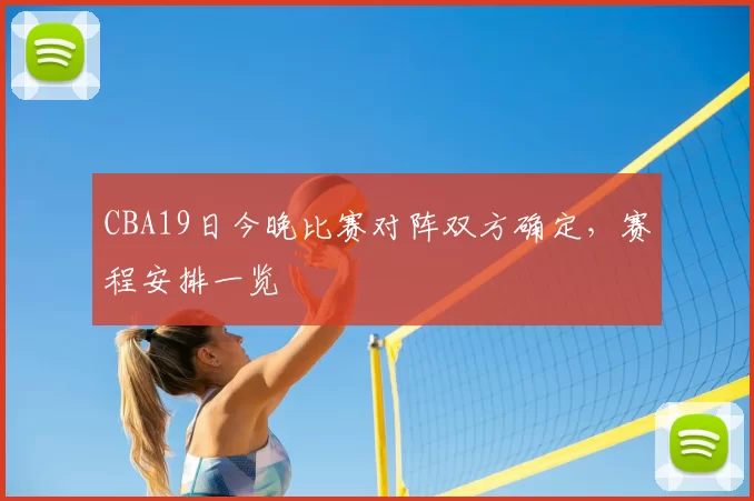 CBA19日今晚比赛对阵双方确定，赛程安排一览