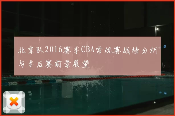 北京队2016赛季CBA常规赛战绩分析与季后赛前景展望