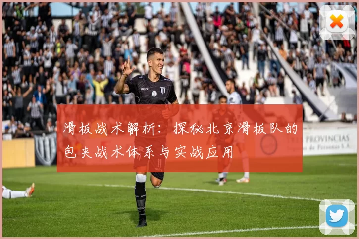 滑板战术解析：探秘北京滑板队的包夹战术体系与实战应用