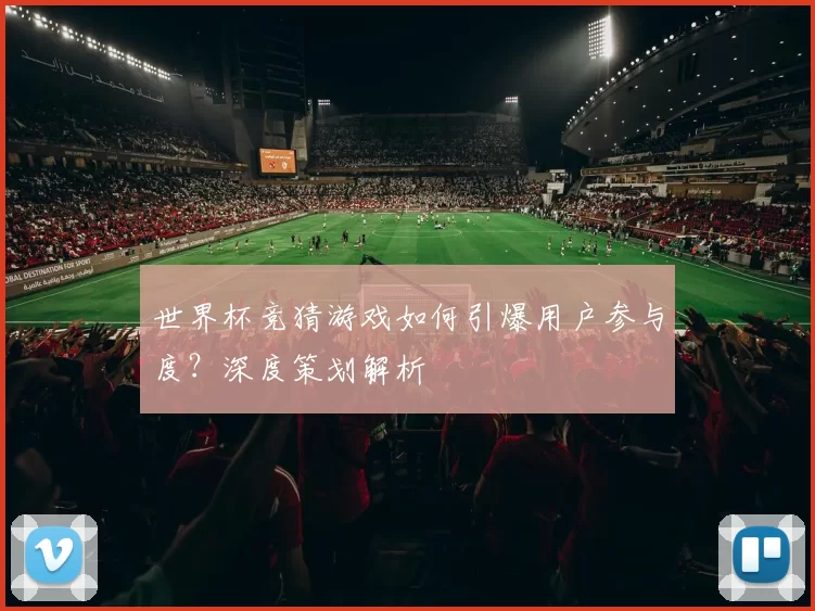 世界杯竞猜游戏如何引爆用户参与度？深度策划解析
